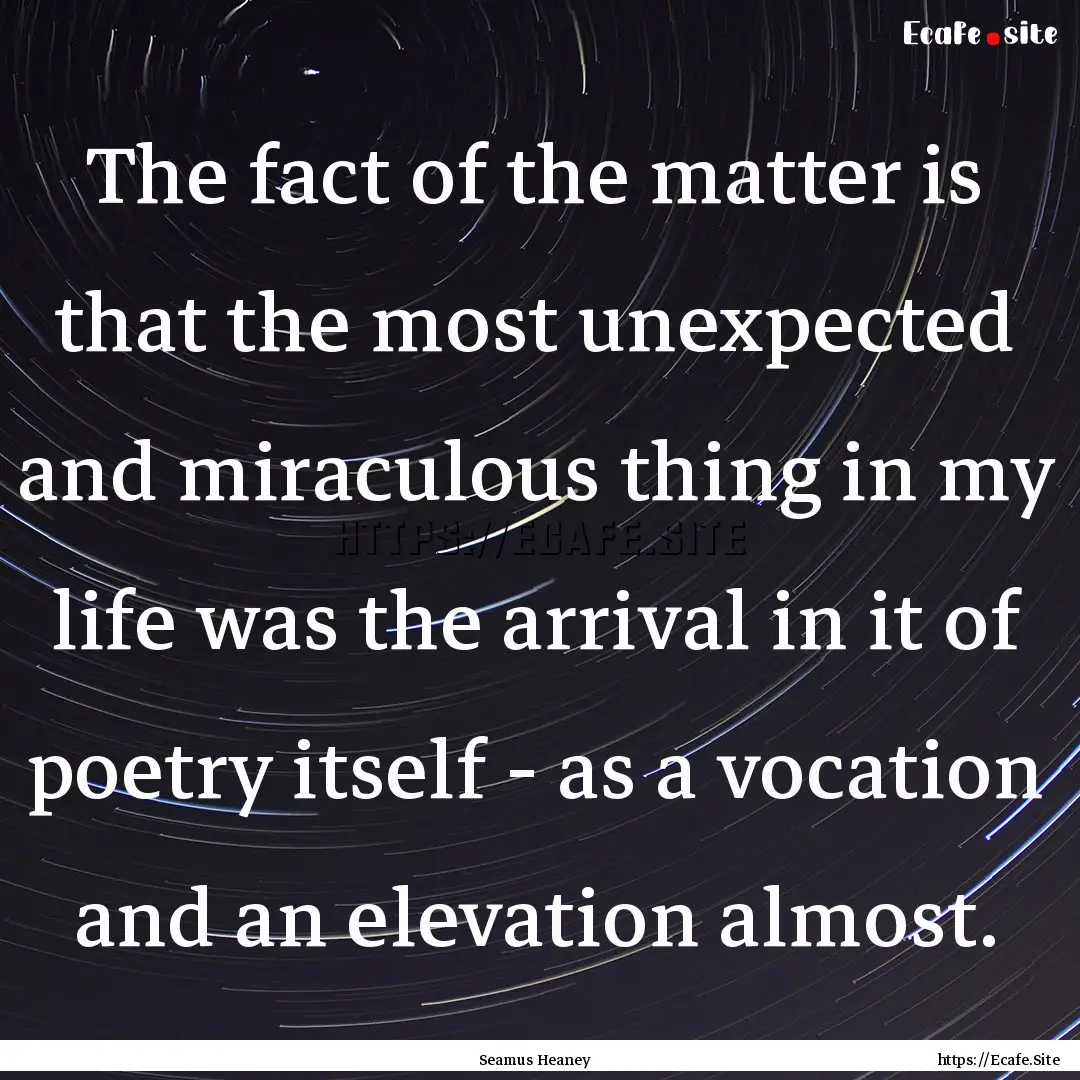 The fact of the matter is that the most unexpected.... : Quote by Seamus Heaney