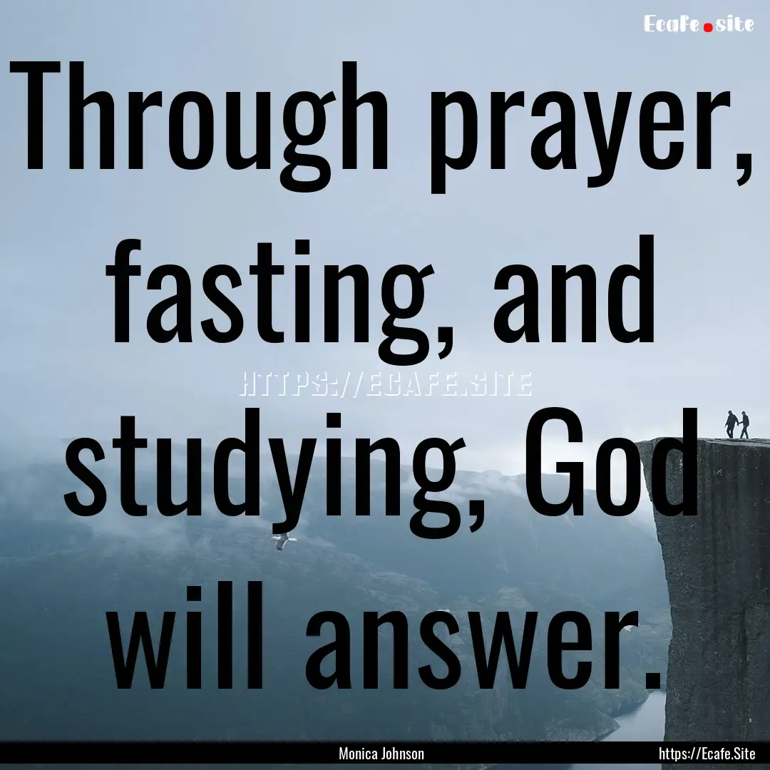 Through prayer, fasting, and studying, God.... : Quote by Monica Johnson