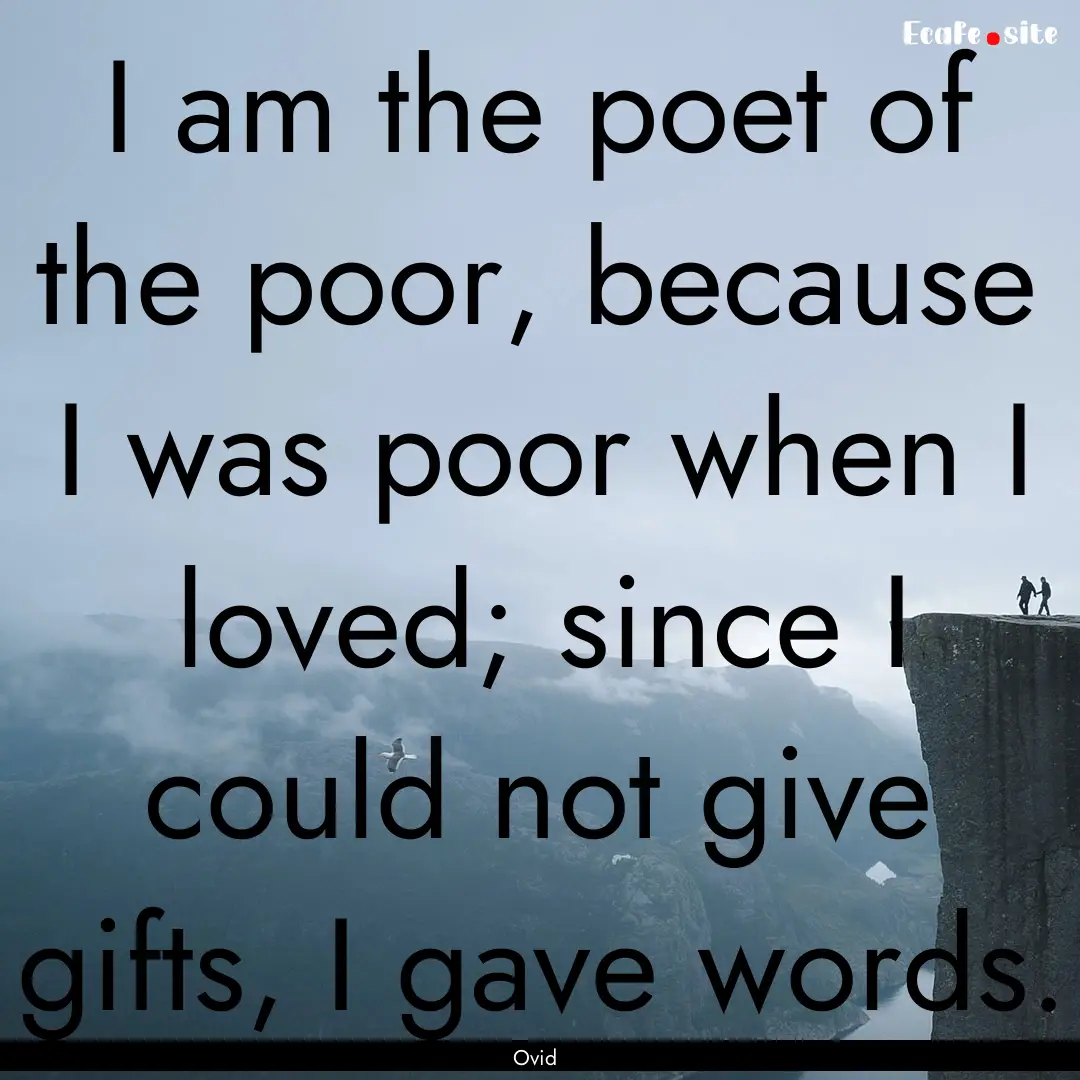 I am the poet of the poor, because I was.... : Quote by Ovid