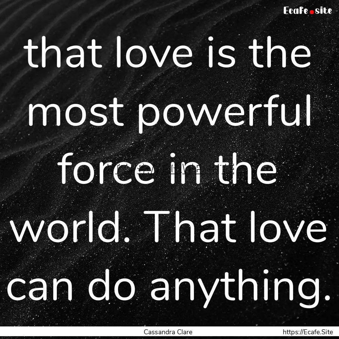 that love is the most powerful force in the.... : Quote by Cassandra Clare