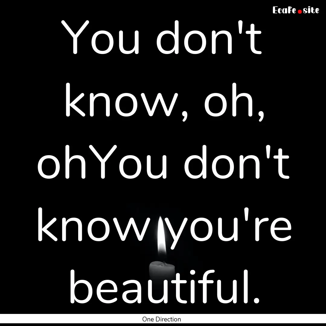 You don't know, oh, ohYou don't know you're.... : Quote by One Direction