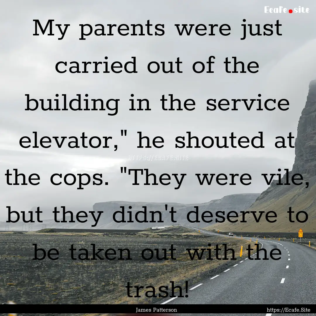 My parents were just carried out of the building.... : Quote by James Patterson