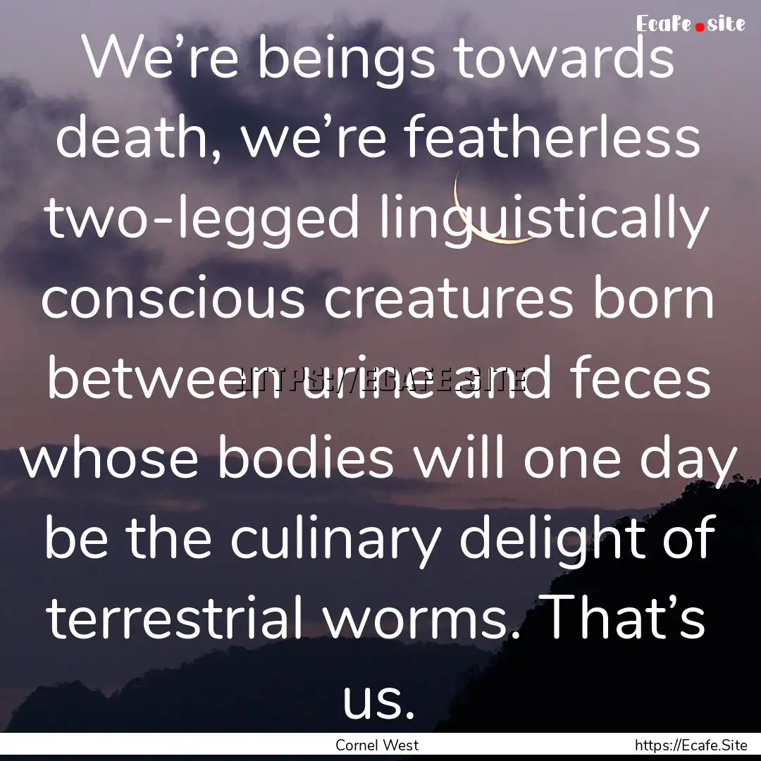 We’re beings towards death, we’re featherless.... : Quote by Cornel West