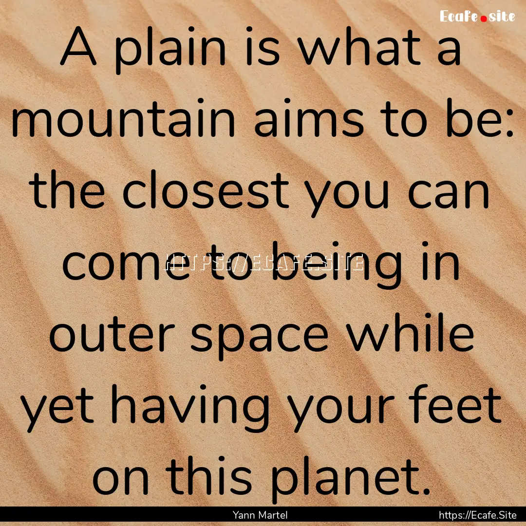 A plain is what a mountain aims to be: the.... : Quote by Yann Martel