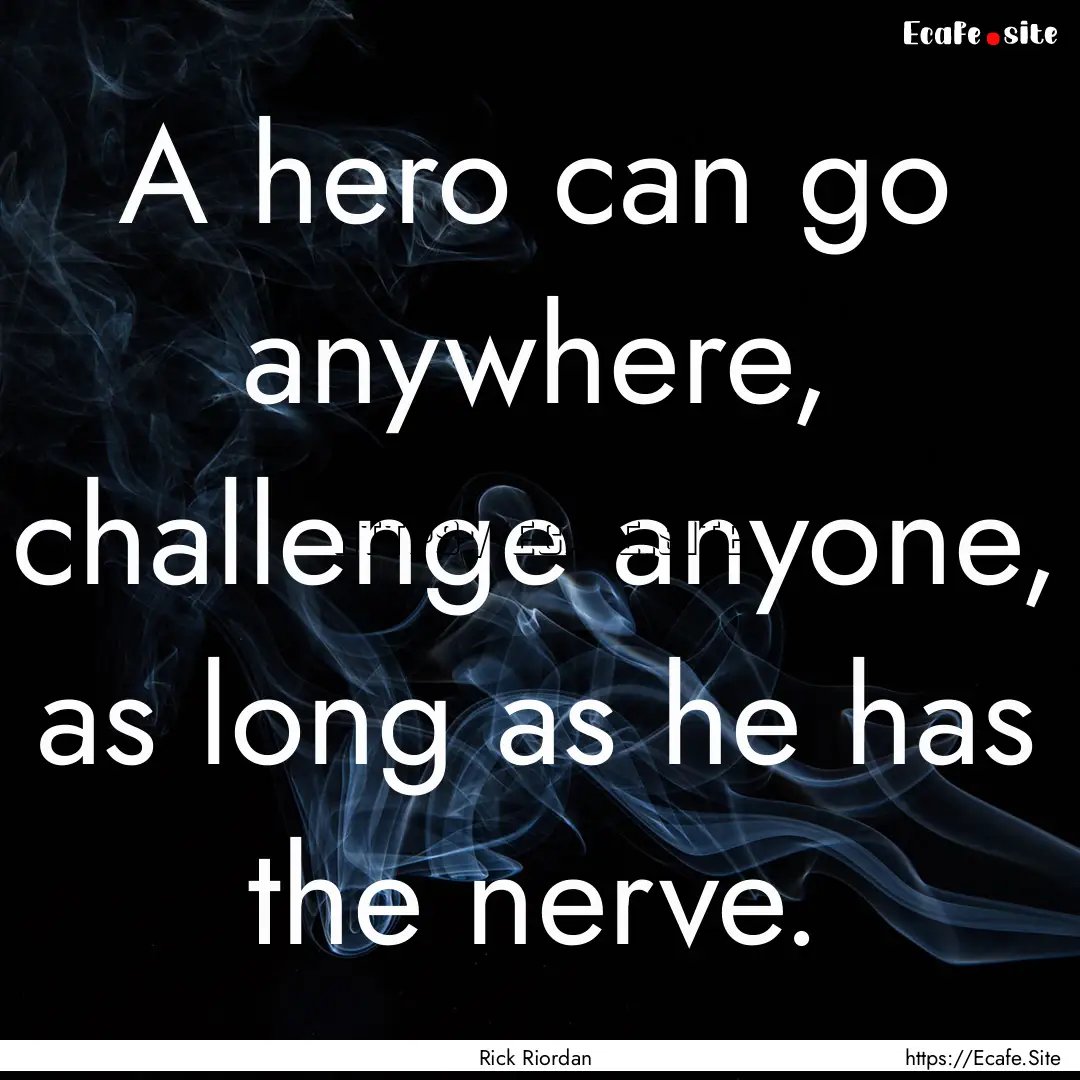 A hero can go anywhere, challenge anyone,.... : Quote by Rick Riordan