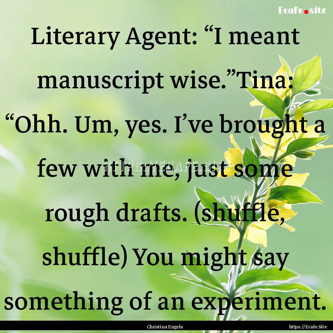 Literary Agent: “I meant manuscript wise.”Tina:.... : Quote by Christina Engela