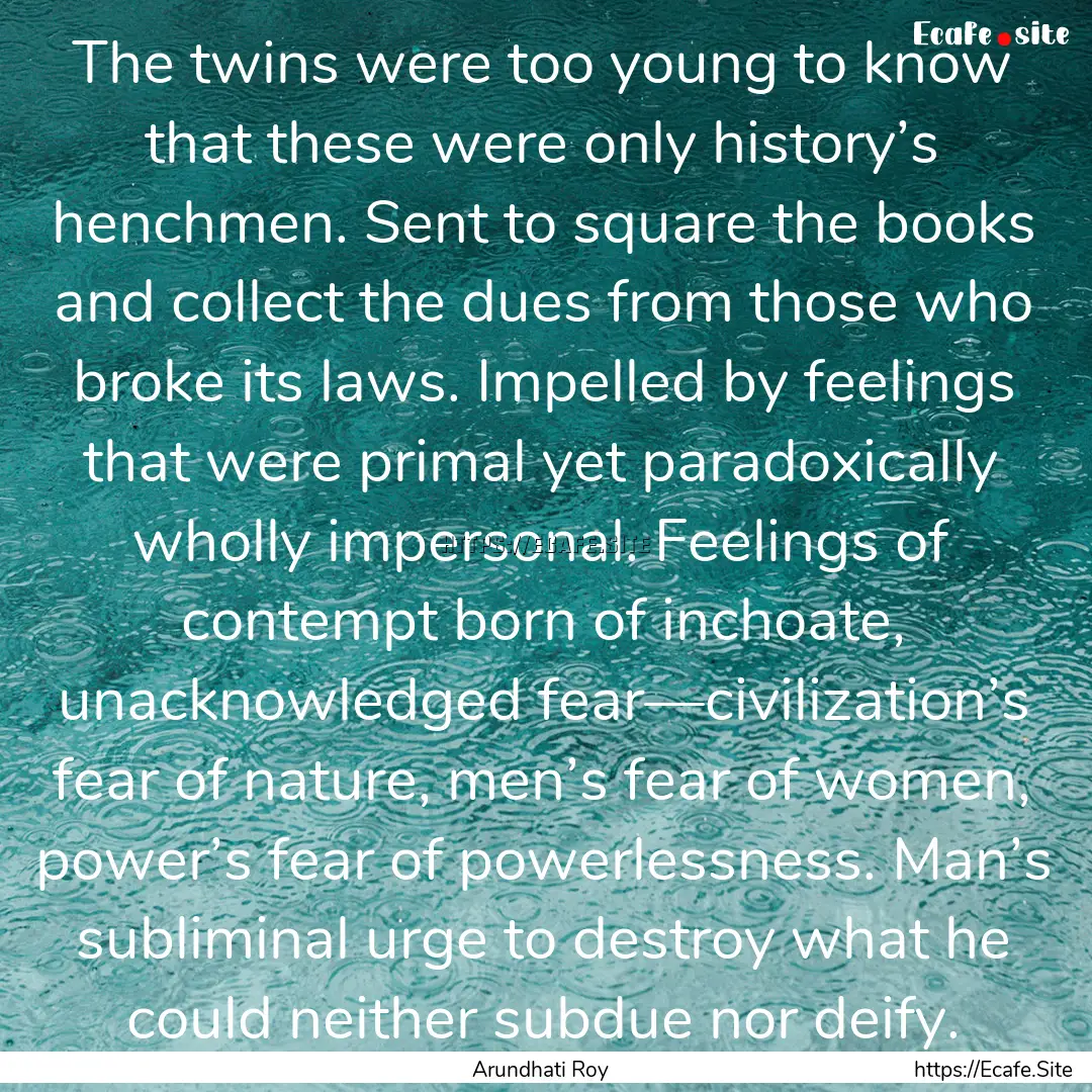 The twins were too young to know that these.... : Quote by Arundhati Roy