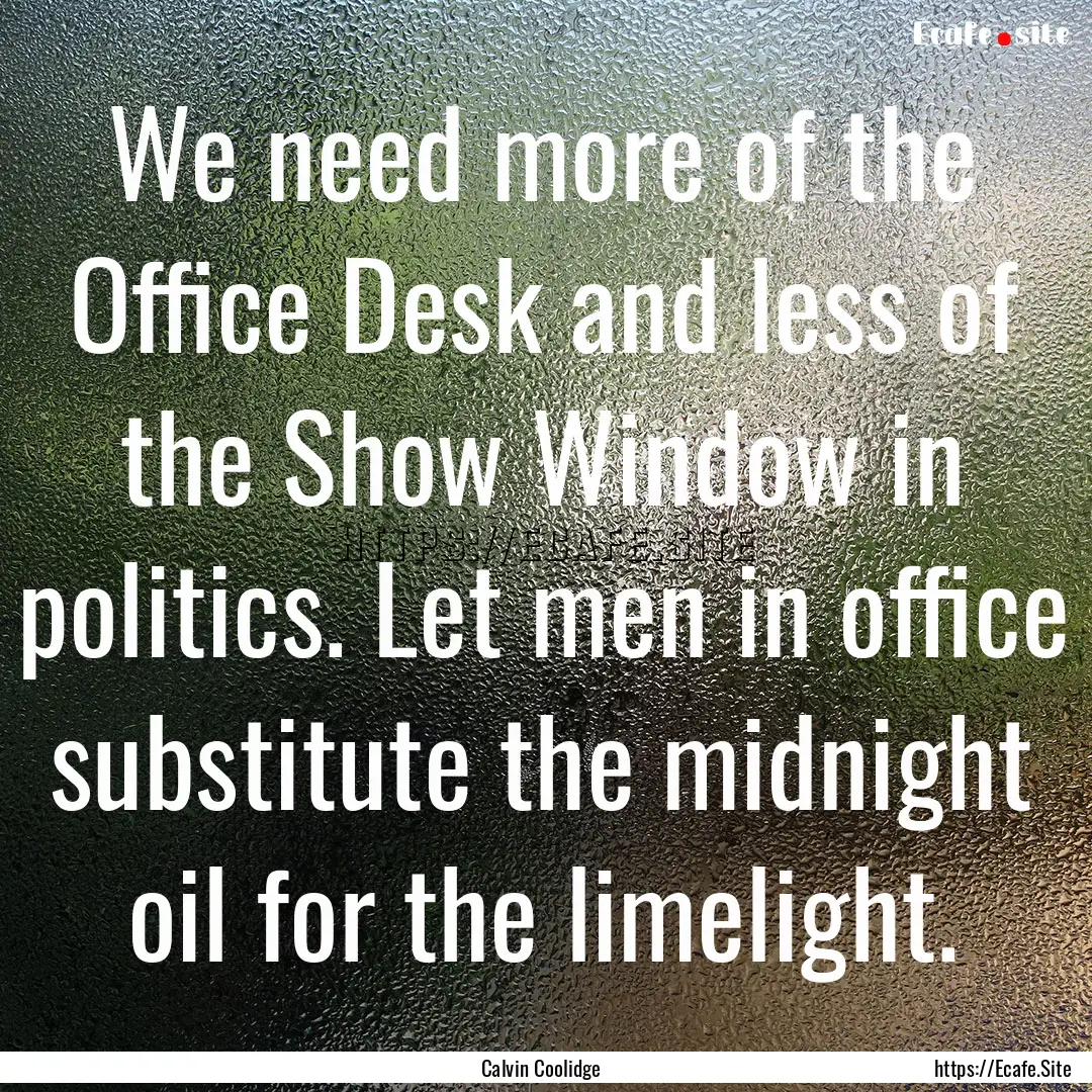 We need more of the Office Desk and less.... : Quote by Calvin Coolidge