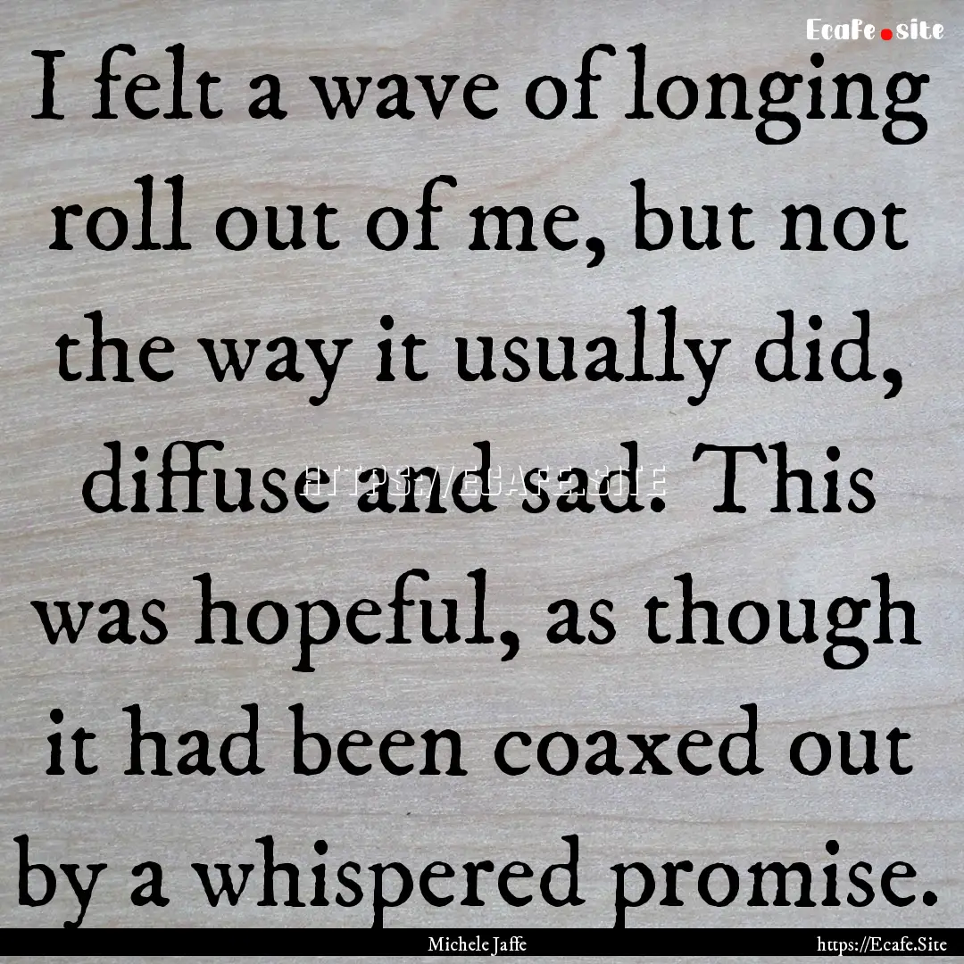 I felt a wave of longing roll out of me,.... : Quote by Michele Jaffe