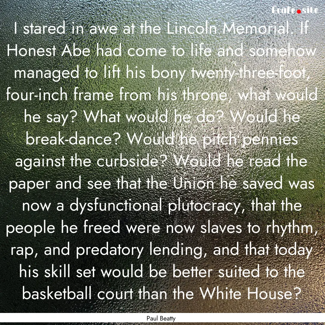 I stared in awe at the Lincoln Memorial..... : Quote by Paul Beatty