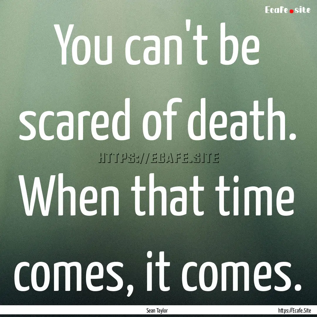 You can't be scared of death. When that time.... : Quote by Sean Taylor