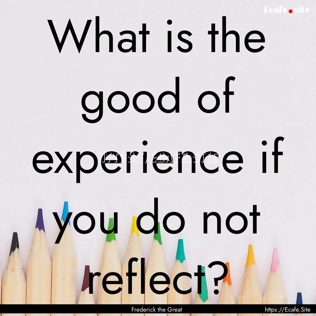 What is the good of experience if you do.... : Quote by Frederick the Great