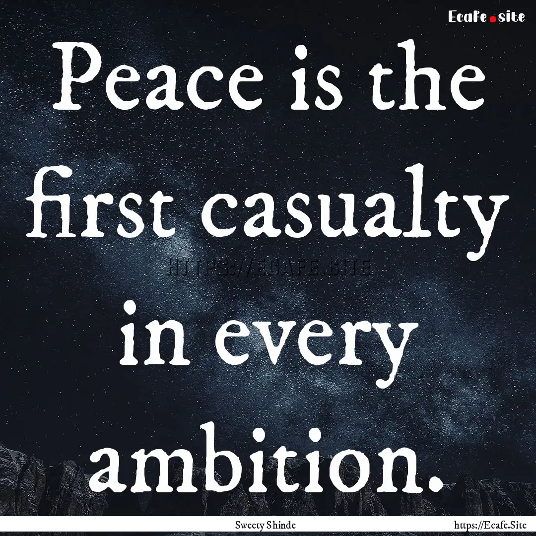 Peace is the first casualty in every ambition..... : Quote by Sweety Shinde