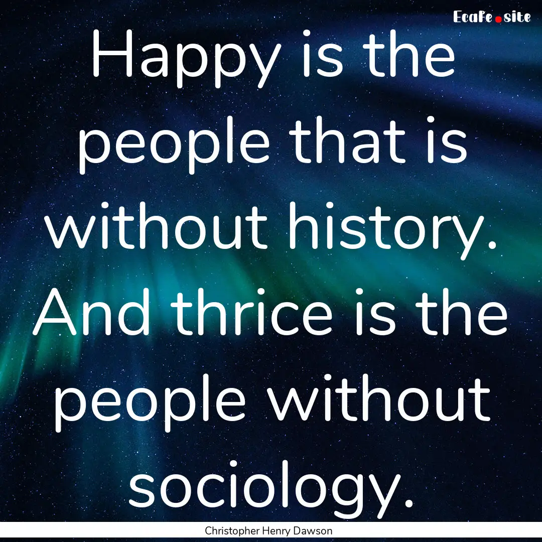 Happy is the people that is without history..... : Quote by Christopher Henry Dawson