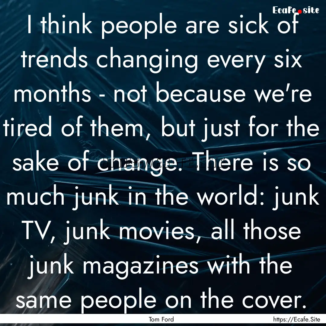 I think people are sick of trends changing.... : Quote by Tom Ford