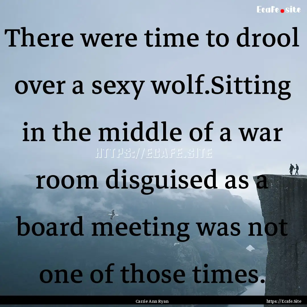 There were time to drool over a sexy wolf.Sitting.... : Quote by Carrie Ann Ryan