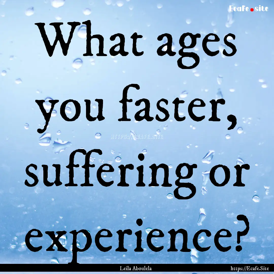 What ages you faster, suffering or experience?.... : Quote by Leila Aboulela