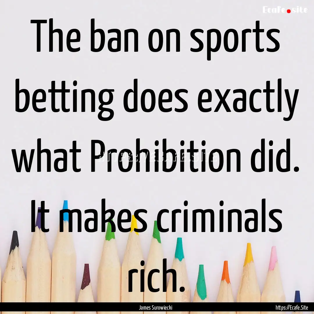 The ban on sports betting does exactly what.... : Quote by James Surowiecki