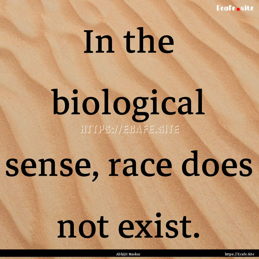 In the biological sense, race does not exist..... : Quote by Abhijit Naskar