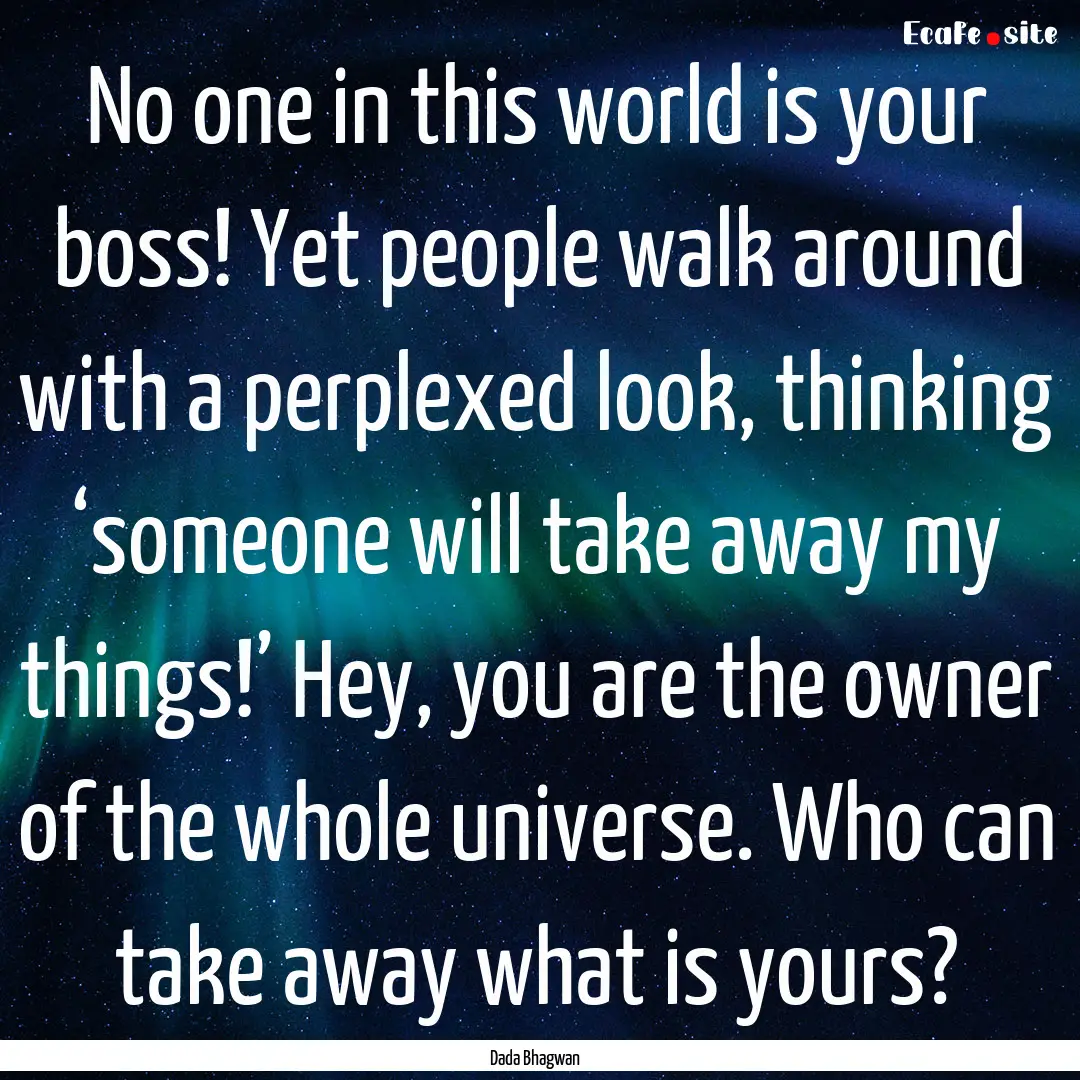 No one in this world is your boss! Yet people.... : Quote by Dada Bhagwan