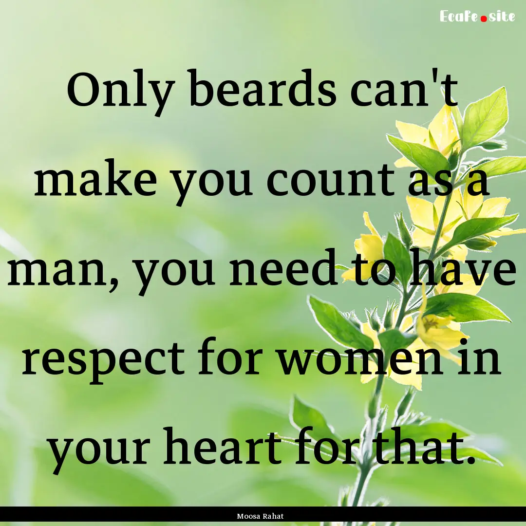 Only beards can't make you count as a man,.... : Quote by Moosa Rahat