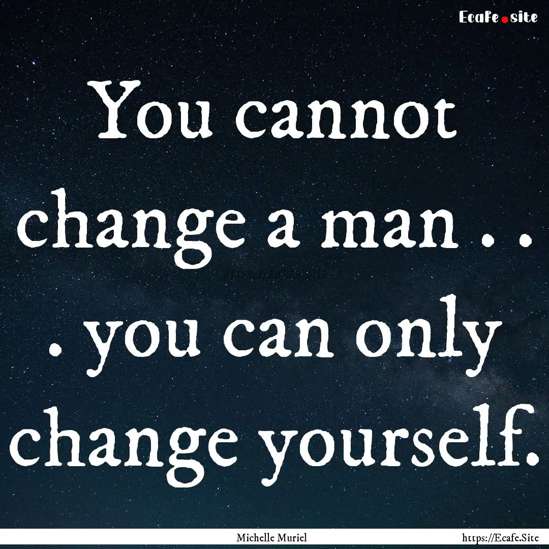 You cannot change a man . . . you can only.... : Quote by Michelle Muriel