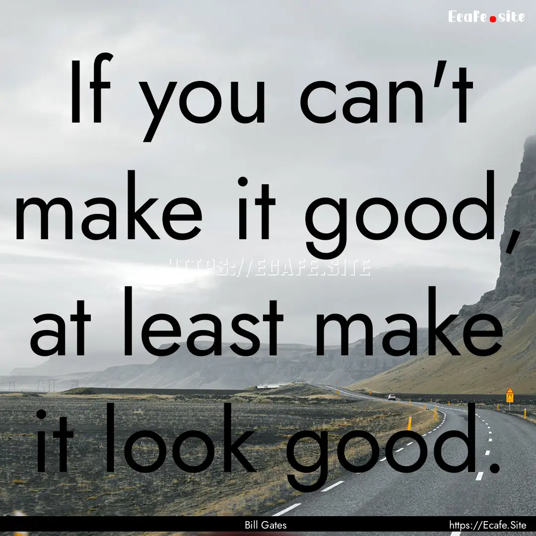 If you can't make it good, at least make.... : Quote by Bill Gates