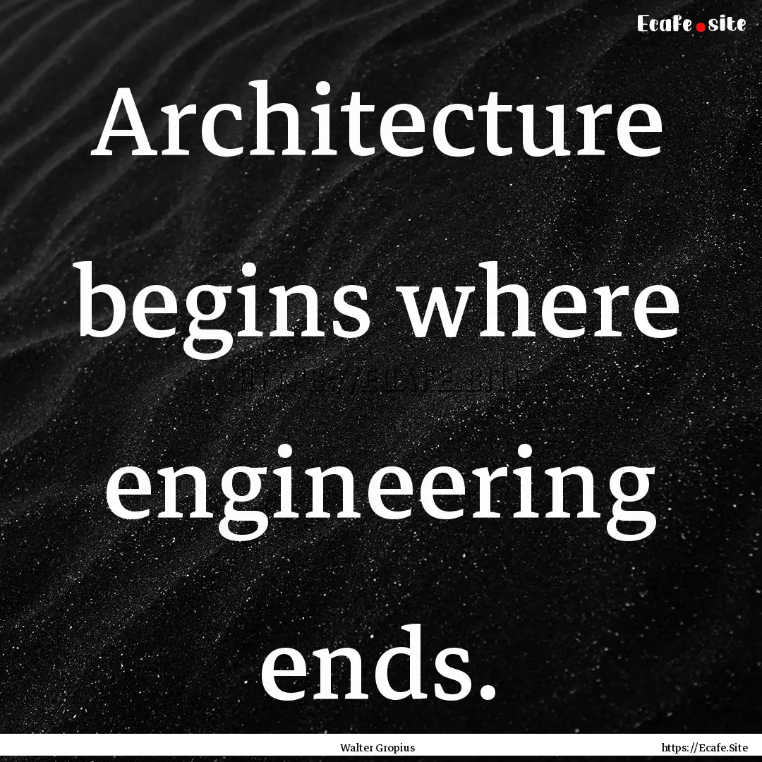 Architecture begins where engineering ends..... : Quote by Walter Gropius