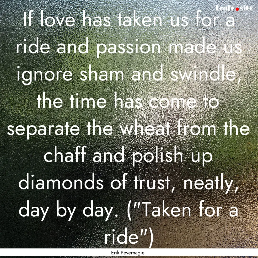 If love has taken us for a ride and passion.... : Quote by Erik Pevernagie