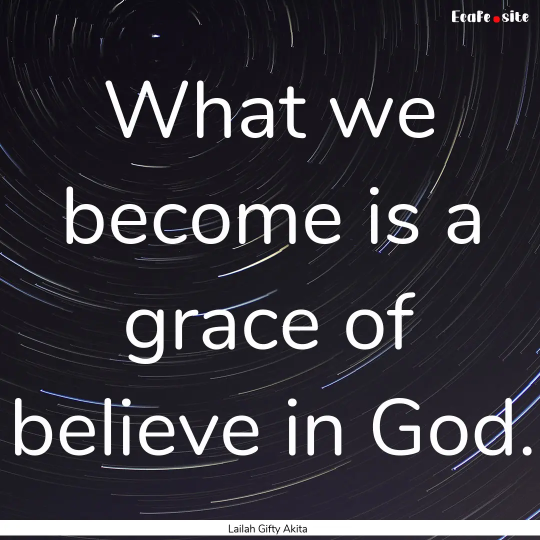 What we become is a grace of believe in God..... : Quote by Lailah Gifty Akita