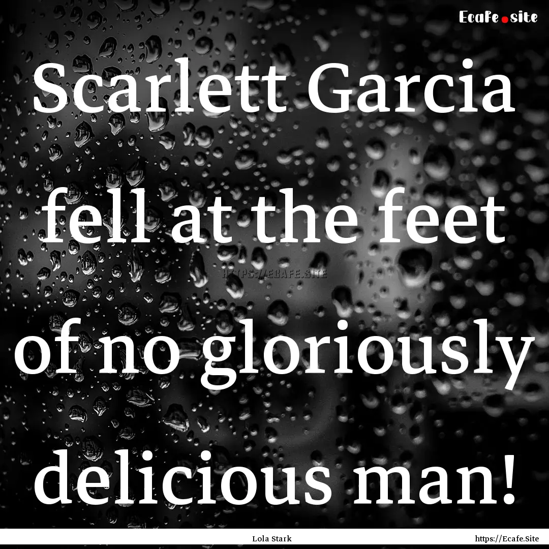 Scarlett Garcia fell at the feet of no gloriously.... : Quote by Lola Stark