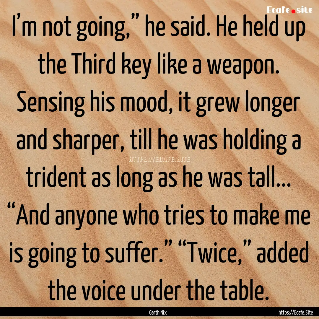 I’m not going,” he said. He held up the.... : Quote by Garth Nix