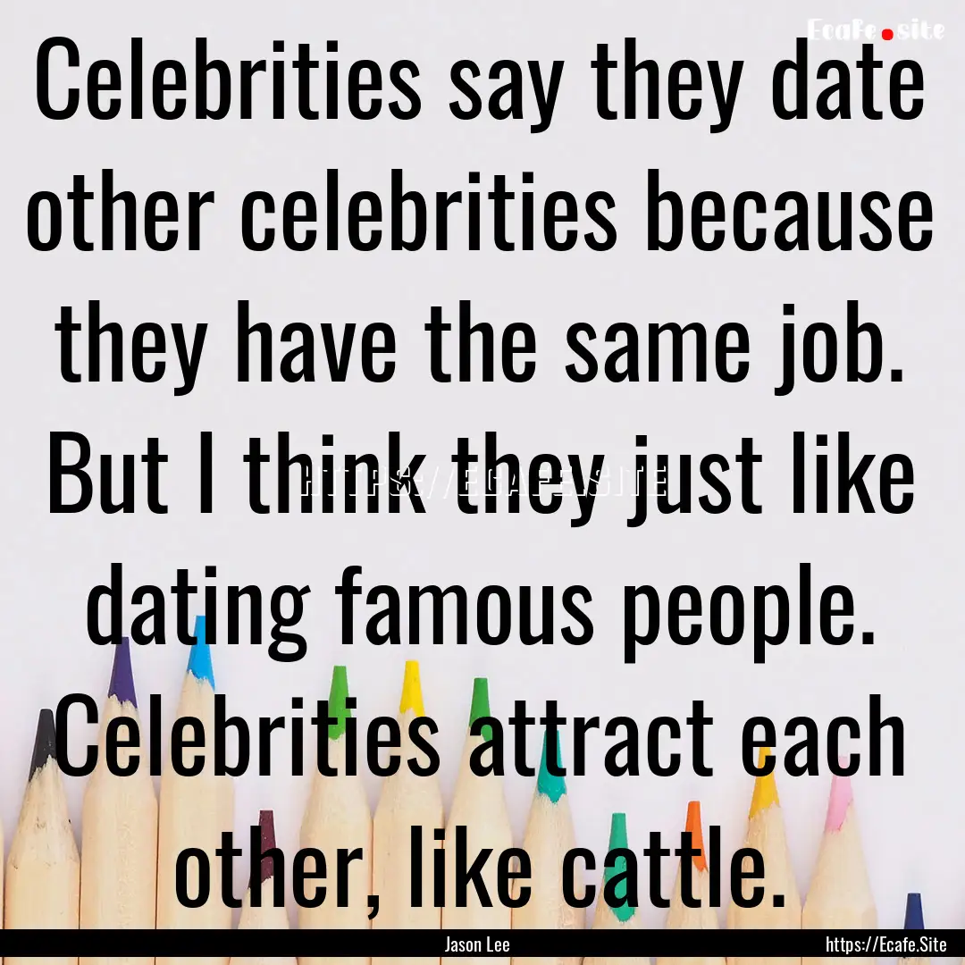 Celebrities say they date other celebrities.... : Quote by Jason Lee