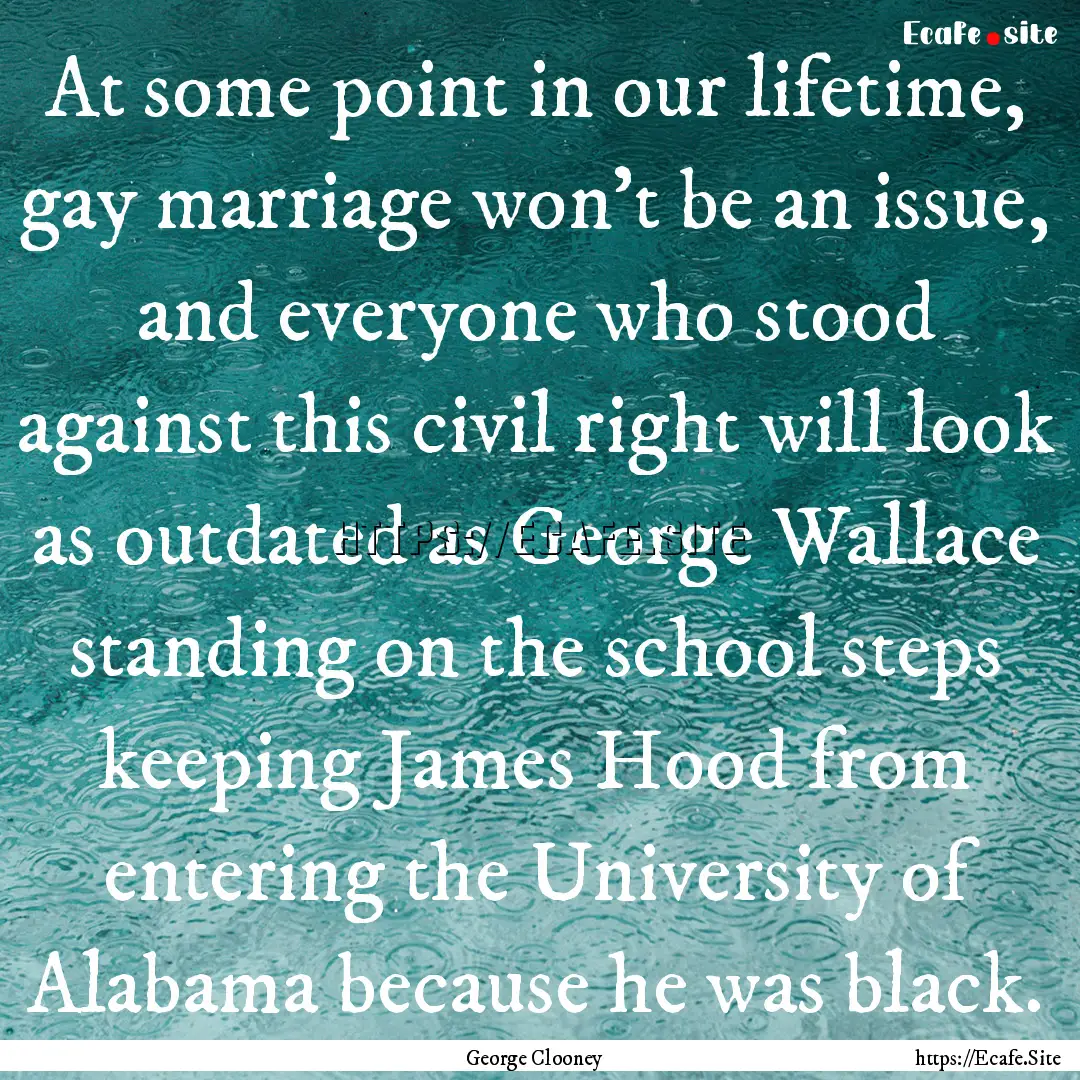 At some point in our lifetime, gay marriage.... : Quote by George Clooney