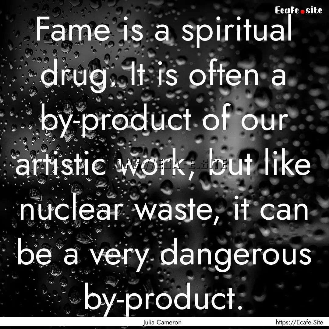 Fame is a spiritual drug. It is often a by-product.... : Quote by Julia Cameron