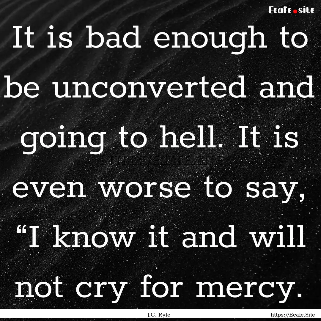 It is bad enough to be unconverted and going.... : Quote by J.C. Ryle