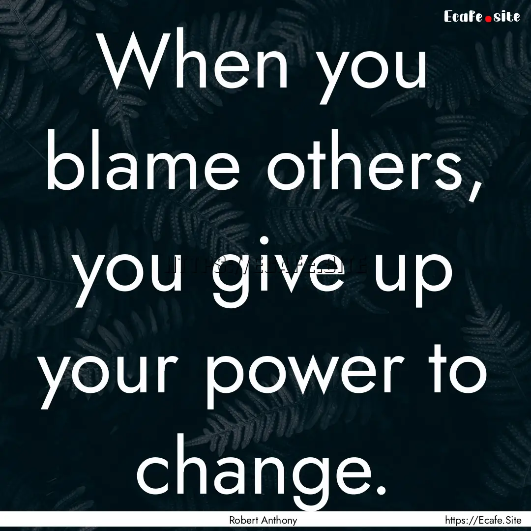 When you blame others, you give up your power.... : Quote by Robert Anthony