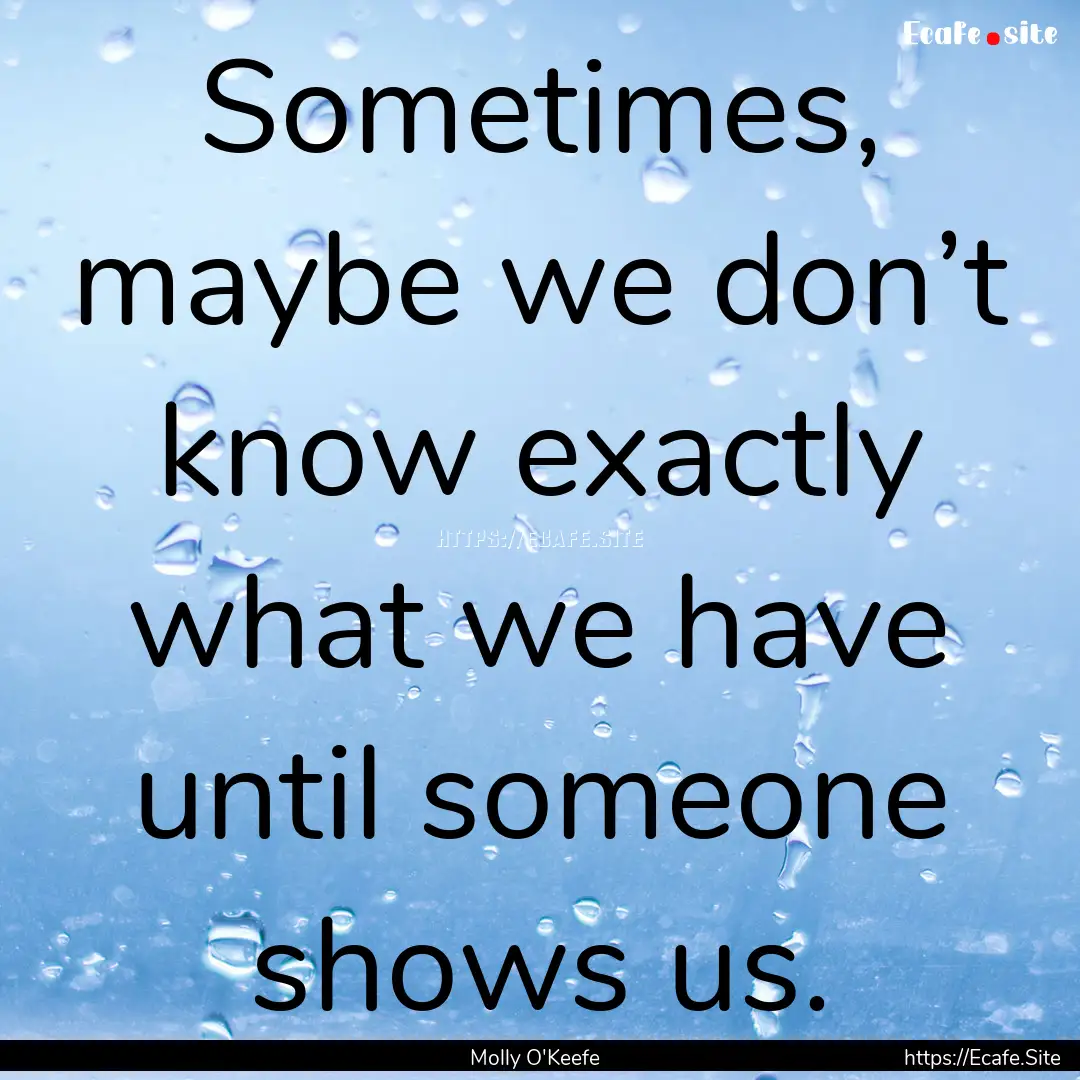 Sometimes, maybe we don’t know exactly.... : Quote by Molly O'Keefe