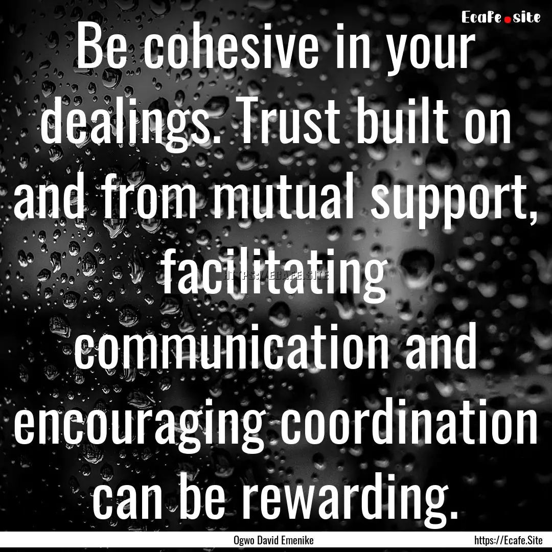 Be cohesive in your dealings. Trust built.... : Quote by Ogwo David Emenike