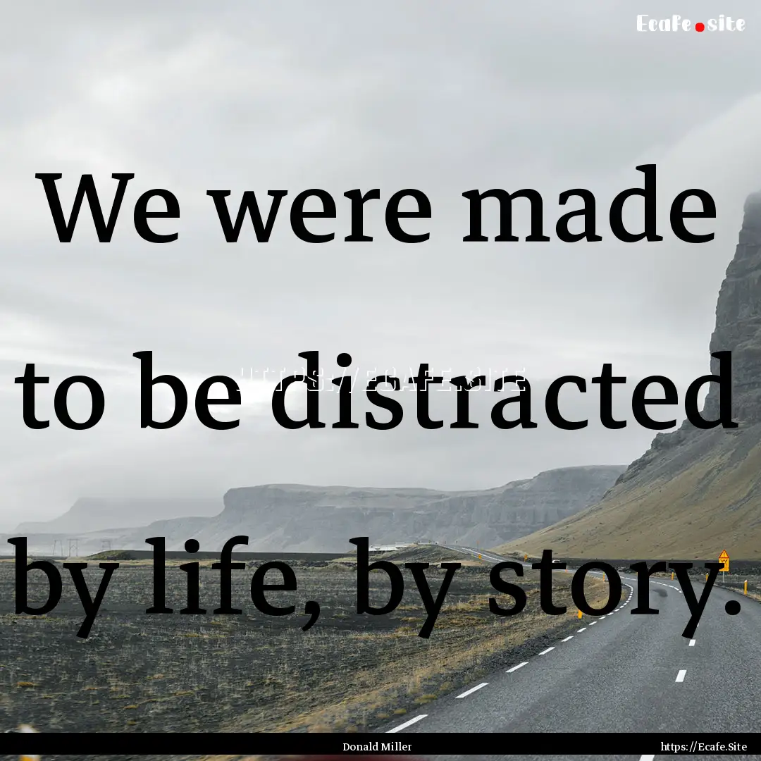 We were made to be distracted by life, by.... : Quote by Donald Miller