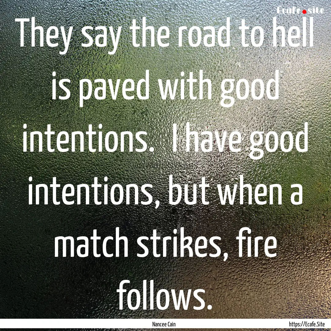 They say the road to hell is paved with good.... : Quote by Nancee Cain