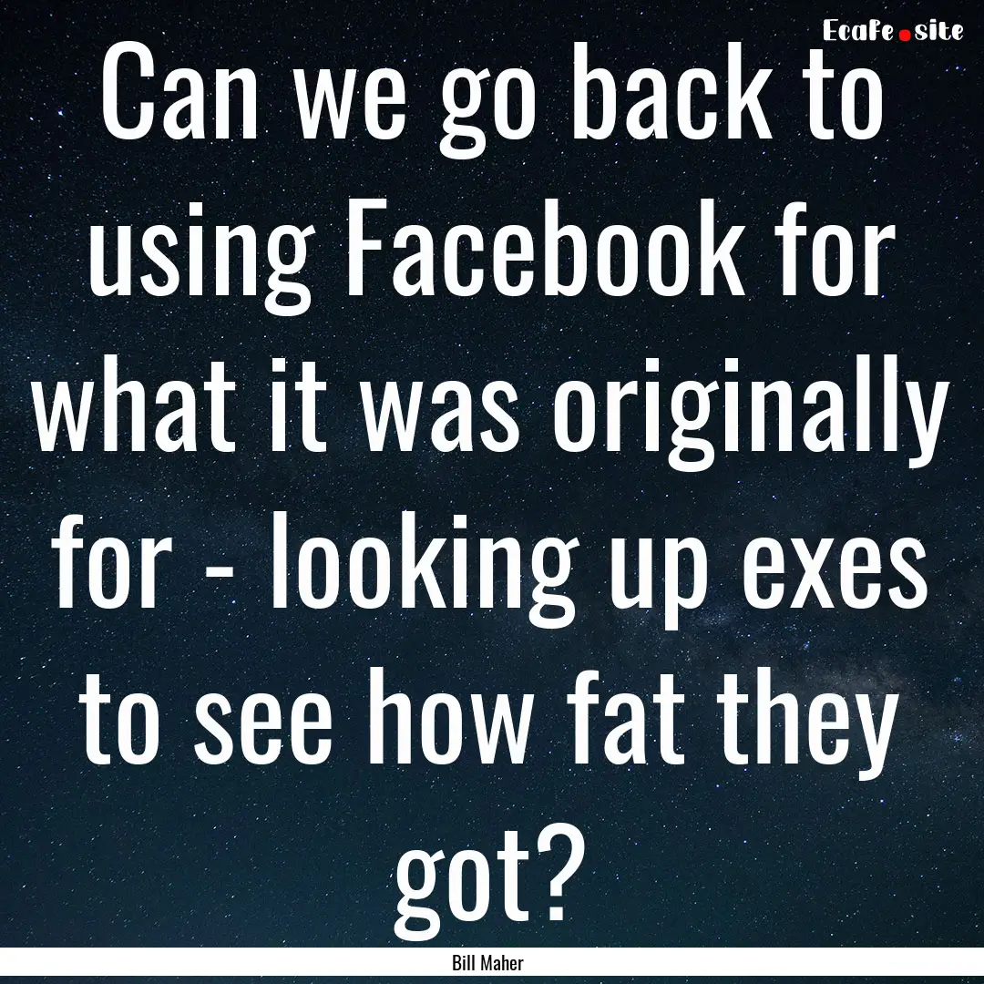 Can we go back to using Facebook for what.... : Quote by Bill Maher