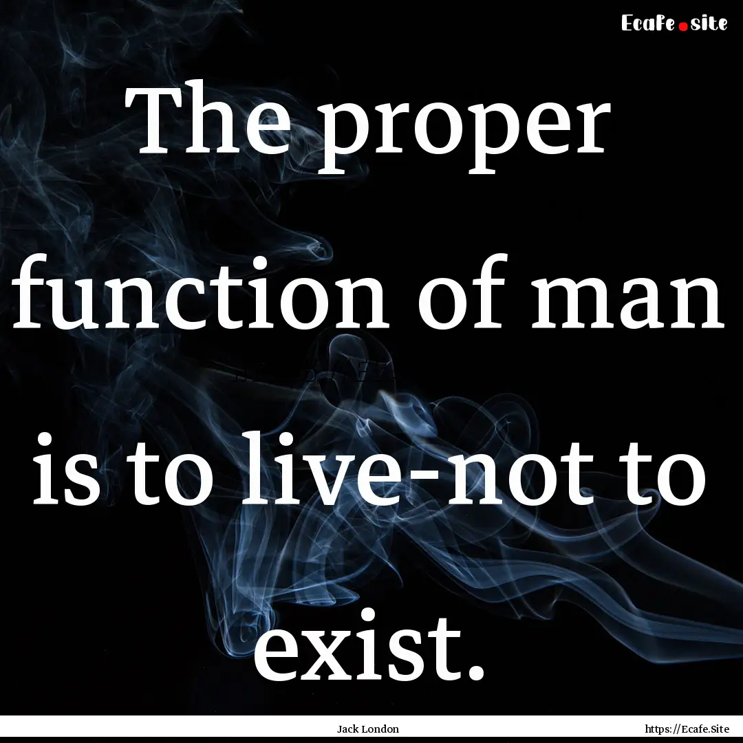 The proper function of man is to live-not.... : Quote by Jack London