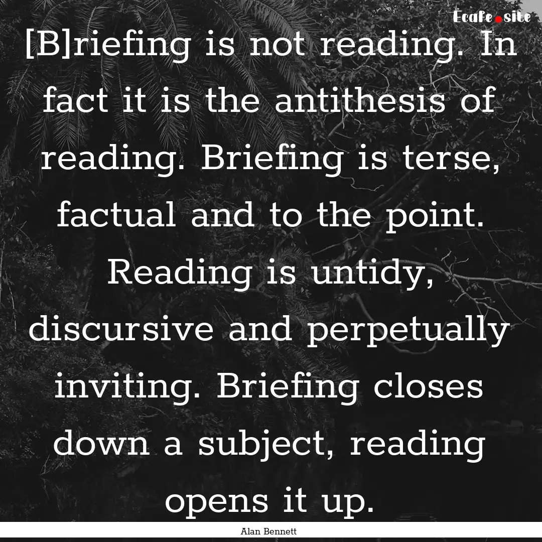 [B]riefing is not reading. In fact it is.... : Quote by Alan Bennett