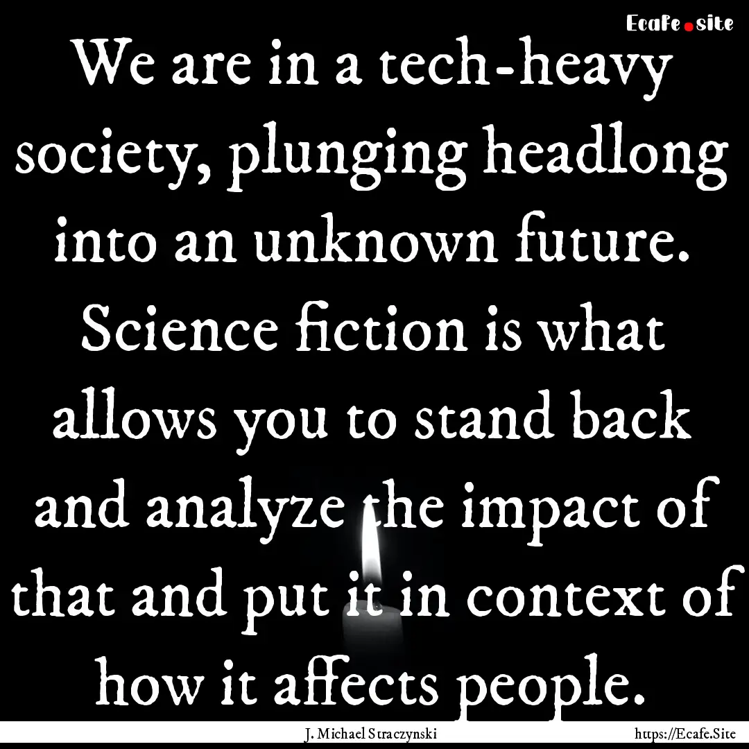 We are in a tech-heavy society, plunging.... : Quote by J. Michael Straczynski