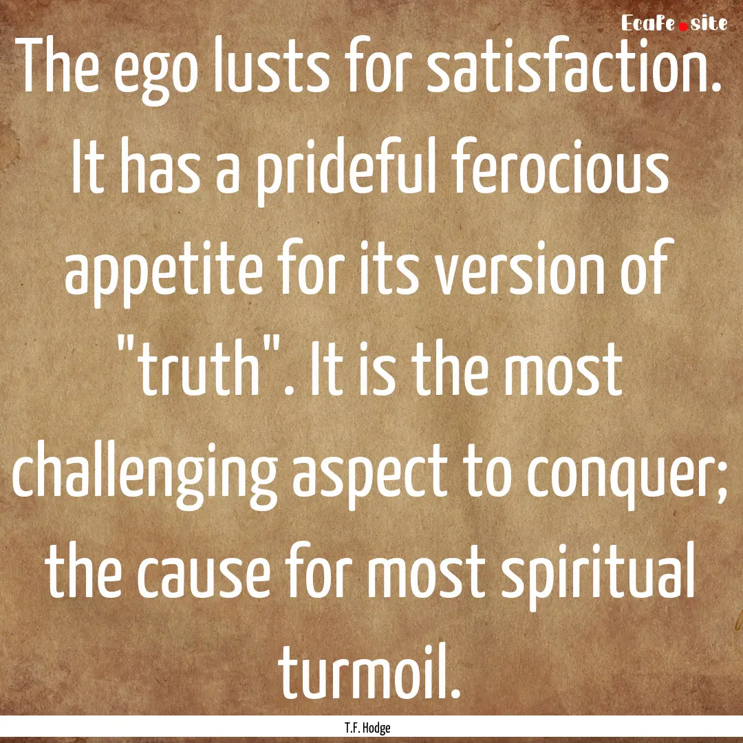 The ego lusts for satisfaction. It has a.... : Quote by T.F. Hodge