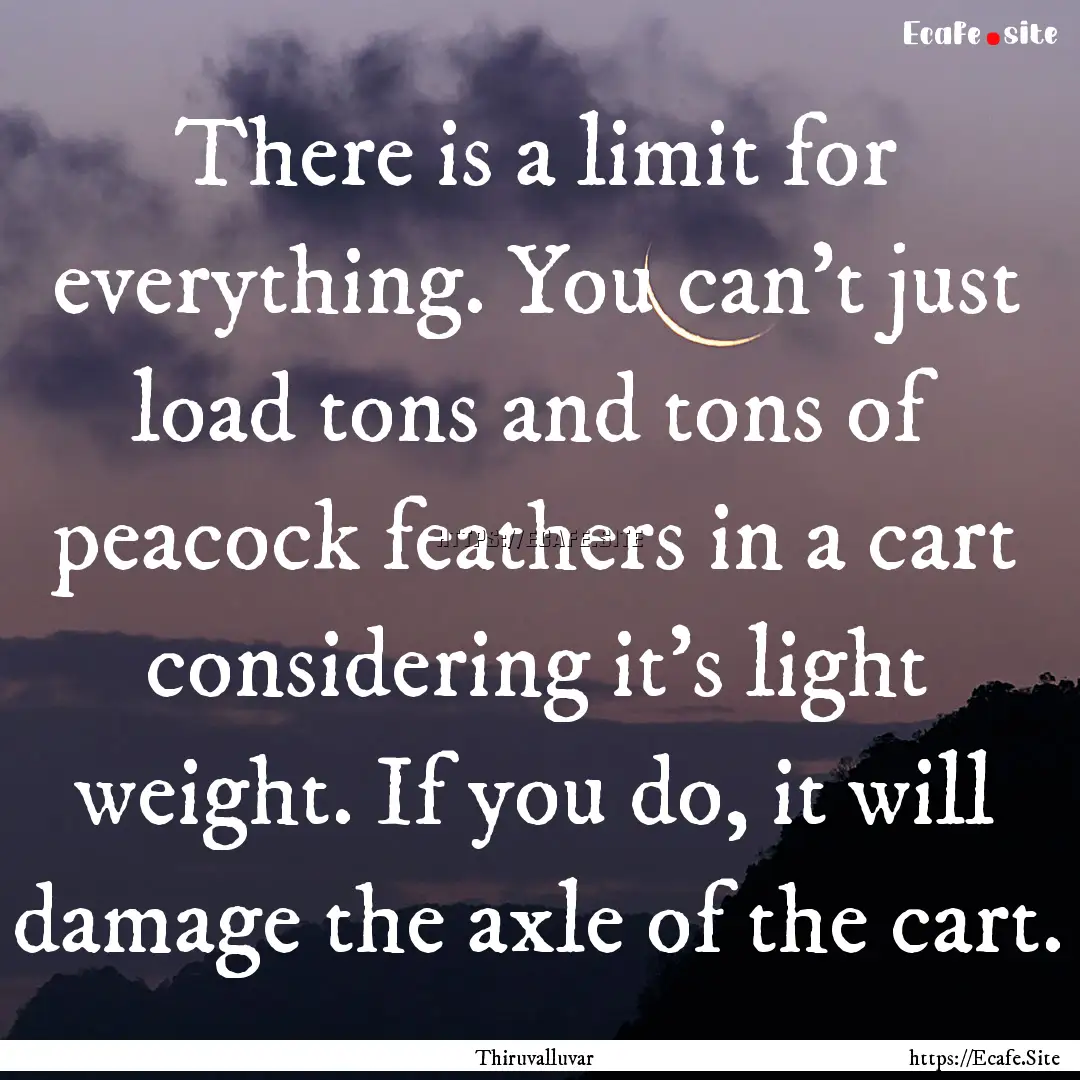 There is a limit for everything. You can't.... : Quote by Thiruvalluvar