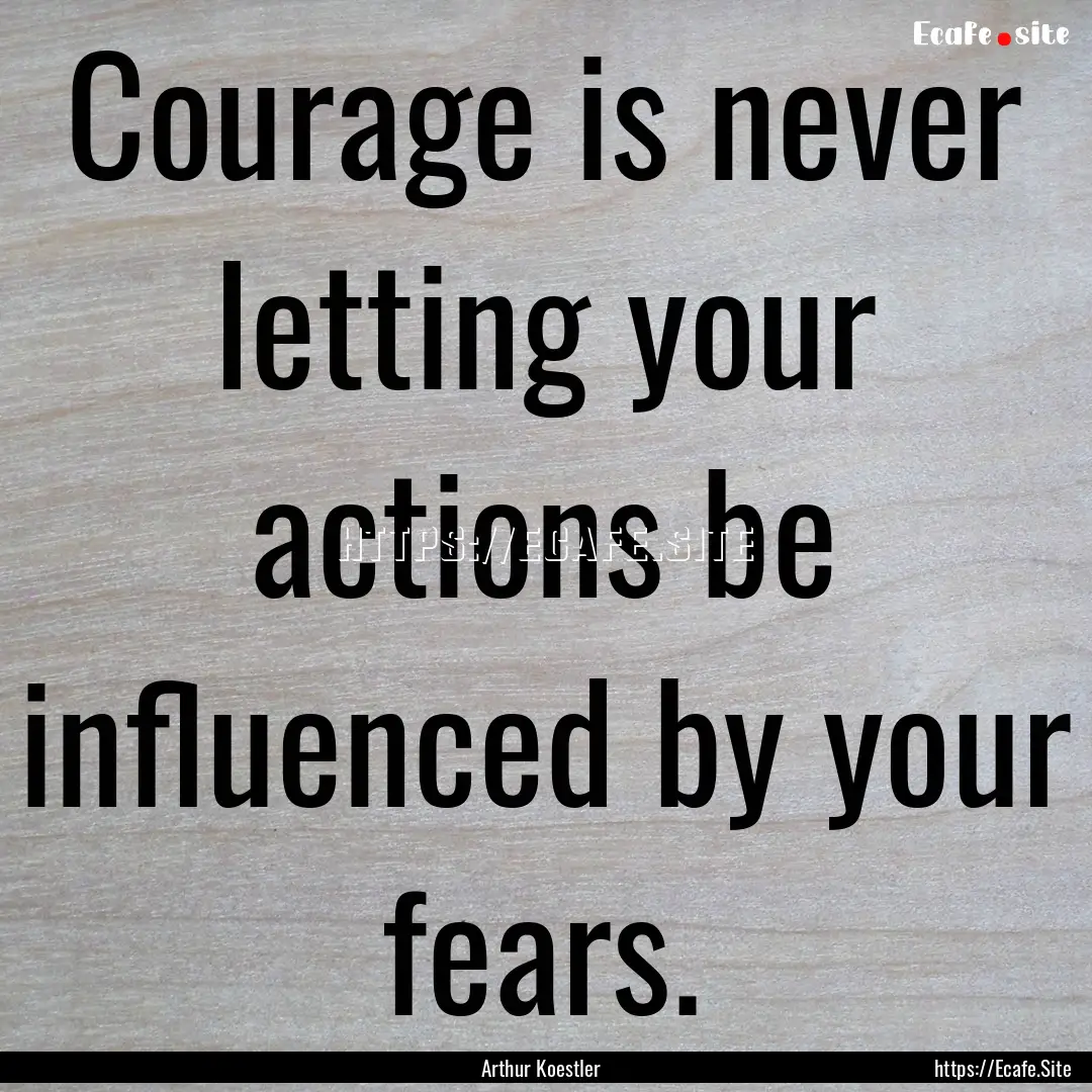 Courage is never letting your actions be.... : Quote by Arthur Koestler