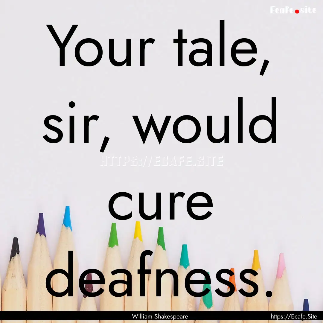 Your tale, sir, would cure deafness. : Quote by William Shakespeare