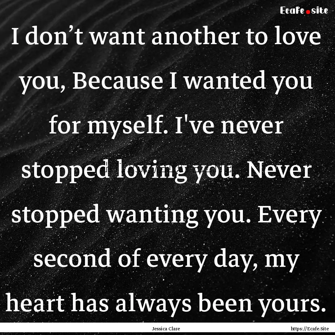 I don’t want another to love you, Because.... : Quote by Jessica Clare